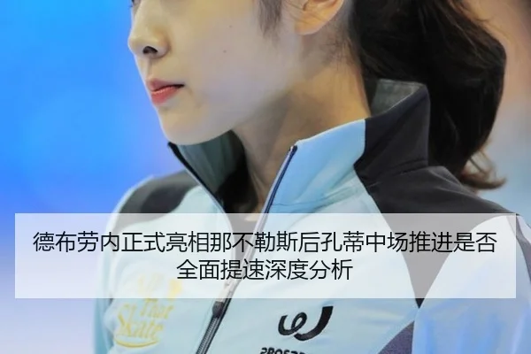 德布劳内正式亮相那不勒斯后孔蒂中场推进是否全面提速深度分析